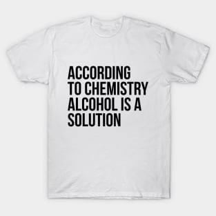 According to Chemistry Alcohol is a Solution Funny Drinking Tee Shirts T-Shirt